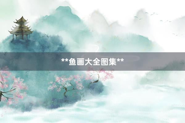 **鱼画大全图集**