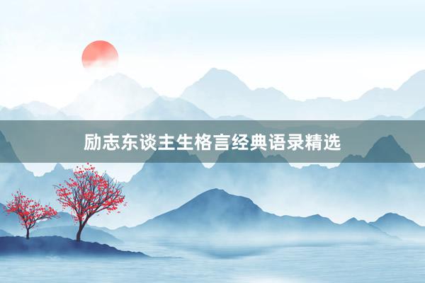 励志东谈主生格言经典语录精选