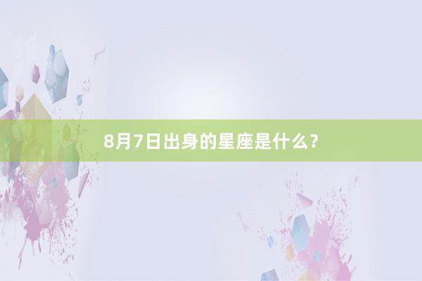 8月7日出身的星座是什么？