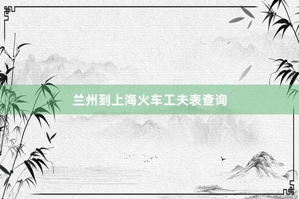 兰州到上海火车工夫表查询
