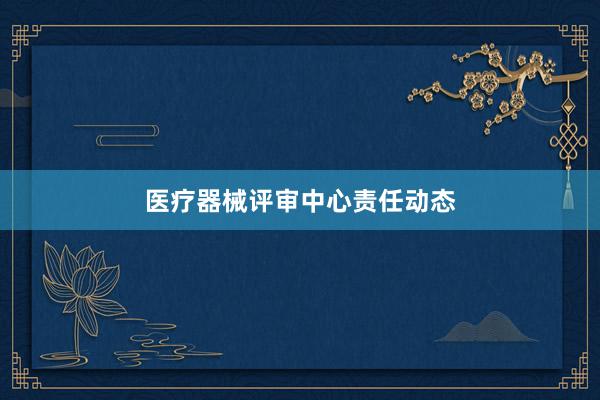 医疗器械评审中心责任动态