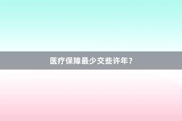 医疗保障最少交些许年？