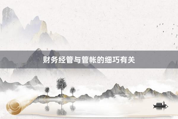 财务经管与管帐的细巧有关